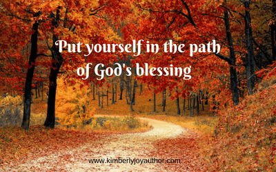 Put yourself in the path of God’s blessing
