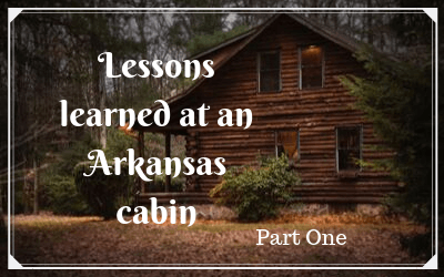Lessons learned at an Arkansas cabin: part one